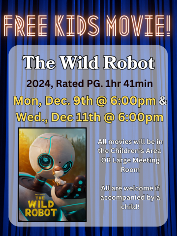 Blue curtained background with glowing heading reading "Free Kids Movie!". Below, details read "The Wild Robot. 2024, Rated PG. 1hr 41min. Mon, Dec. 9th @ 6:00pm & Wed., Dec 11th @ 6:00pm. All are welcome if accompanied by a child!