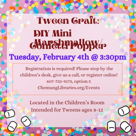 Tween Craft: DIY Mini Marshmallow/Confetti Popper. Tuesday, February 4th @ 3:30pm.  Registration is required! Please stop by the children’s desk, give us a call, or register online! 607-733-9173, option 5 ChemungLibraries.org/Events. Located in the Children’s Room. Intended for Tweens ages 8-12